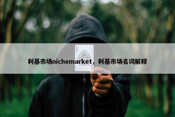 利基市场nichemarket，利基市场名词解释