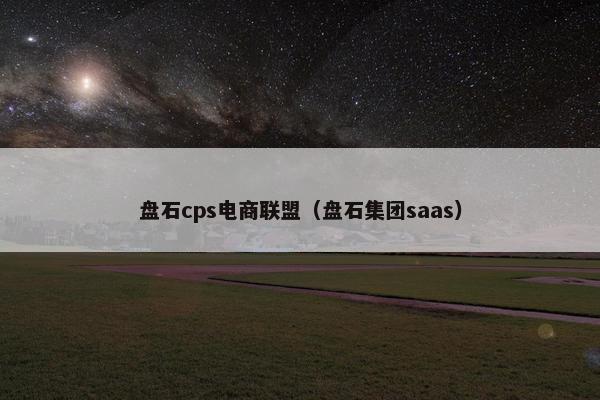 盘石cps电商联盟（盘石集团saas）