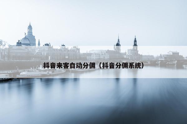 抖音来客自动分佣（抖音分佣系统）