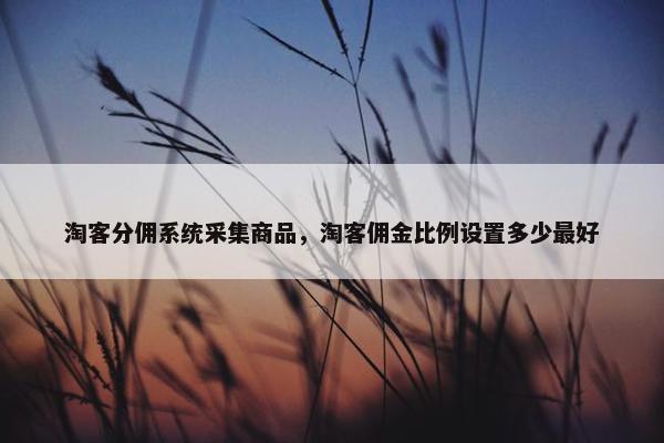 淘客分佣系统采集商品，淘客佣金比例设置多少最好