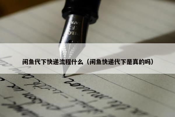闲鱼代下快递流程什么（闲鱼快递代下是真的吗）