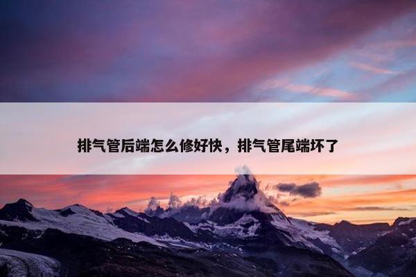 排气管后端怎么修好快，排气管尾端坏了