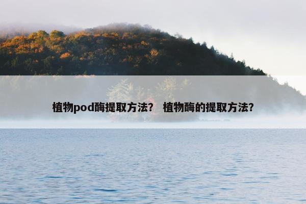 植物pod酶提取方法？ 植物酶的提取方法？