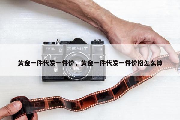 黄金一件代发一件价，黄金一件代发一件价格怎么算