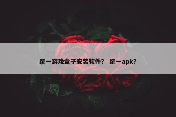 统一游戏盒子安装软件？ 统一apk？