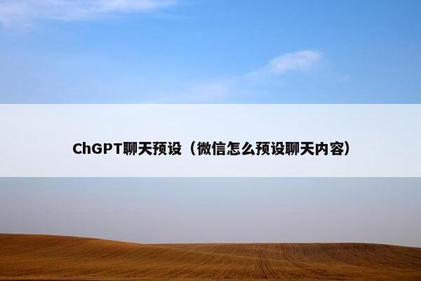 ChGPT聊天预设（微信怎么预设聊天内容）