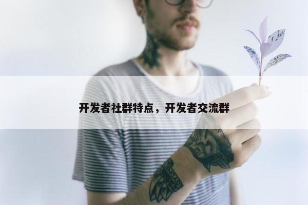 开发者社群特点，开发者交流群