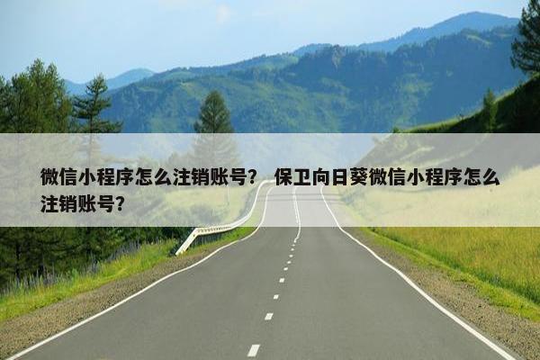 微信小程序怎么注销账号？ 保卫向日葵微信小程序怎么注销账号？