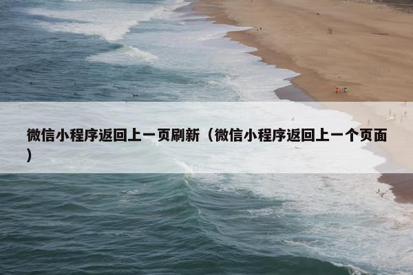 微信小程序返回上一页刷新（微信小程序返回上一个页面）