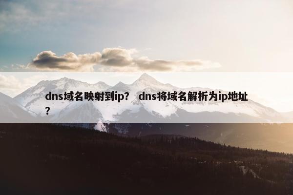 dns域名映射到ip？ dns将域名解析为ip地址？