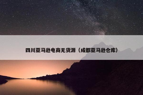 四川亚马逊电商无货源（成都亚马逊仓库）