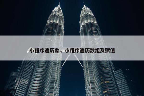 小程序遍历象，小程序遍历数组及赋值