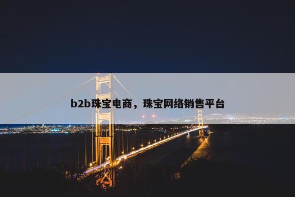 b2b珠宝电商，珠宝网络销售平台