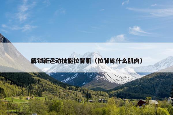 解锁新运动技能拉背肌（拉背练什么肌肉）