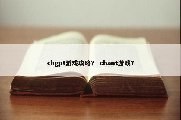 chgpt游戏攻略？ chant游戏？