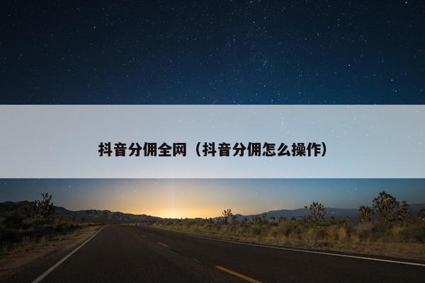 抖音分佣全网（抖音分佣怎么操作）