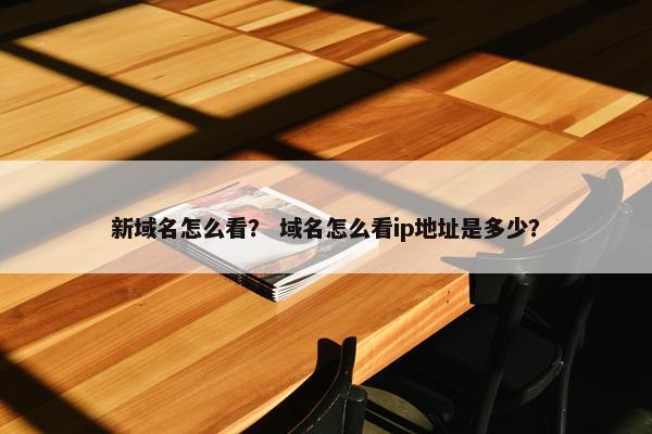 新域名怎么看？ 域名怎么看ip地址是多少？