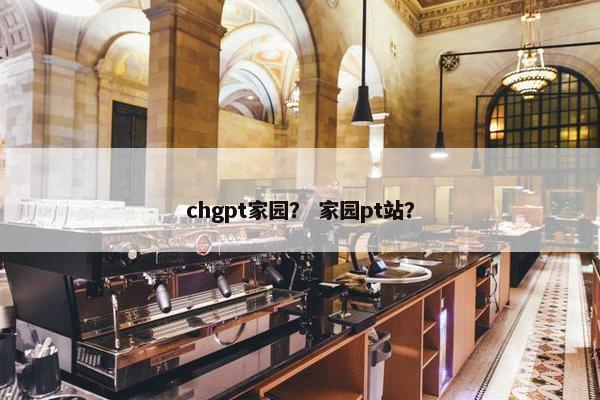 chgpt家园？ 家园pt站？