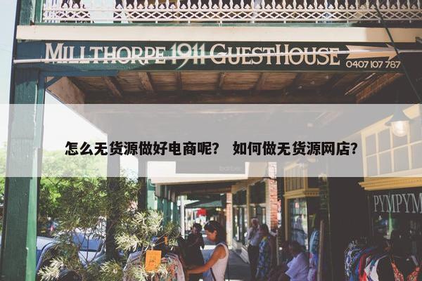 怎么无货源做好电商呢？ 如何做无货源网店？