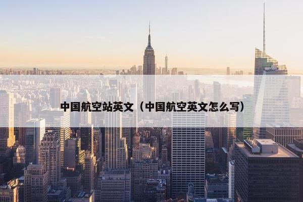 中国航空站英文（中国航空英文怎么写）