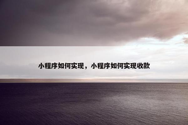 小程序如何实现，小程序如何实现收款