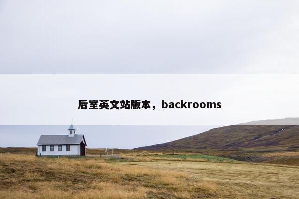 后室英文站版本，backrooms