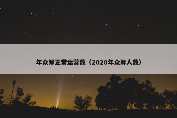 年众筹正常运营数（2020年众筹人数）